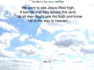 We Want to See Jesus Lifted High We want to see Jesus lifted high,