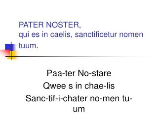 PATER NOSTER, qui es in caelis, sanctificetur nomen tuum.