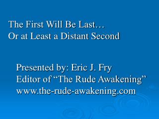 Presented by: Eric J. Fry Editor of “The Rude Awakening” the-rude-awakening