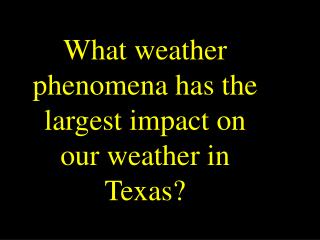 What weather phenomena has the largest impact on our weather in Texas?