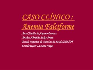 CASO CLÍNICO : Anemia Falciforme Ana Cláudia de Aquino Dantas Anelise Abrahão Salge Prata