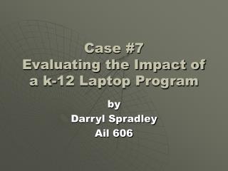 Case #7 Evaluating the Impact of a k-12 Laptop Program