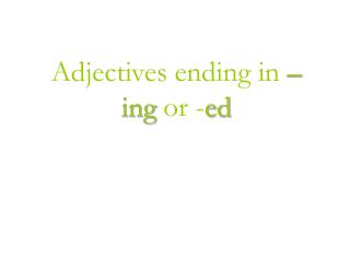 Adjectives ending in –ing or - ed