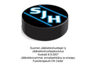 Suomen Jääkiekkohuoltajat ry Jääkiekkohuoltajakoulutus Vuokatti 8.9.2007