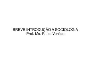 BREVE INTRODUÇÃO A SOCIOLOGIA Prof. Ms. Paulo Venício