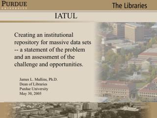 James L. Mullins, Ph.D. Dean of Libraries Purdue University May 30, 2005
