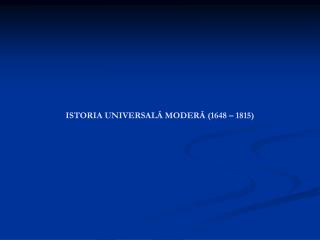 ISTORIA UNIVERSALĂ MODERĂ (1648 – 1815)