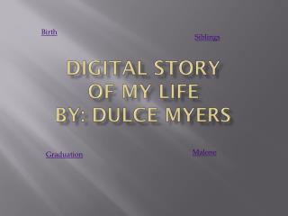 Digital Story of My Life By: Dulce Myers