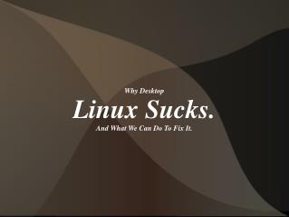 Why Desktop Linux Sucks. And What We Can Do To Fix It.