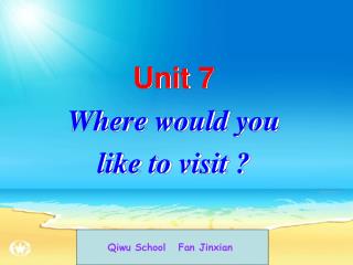 Unit 7 Where would you like to visit ?