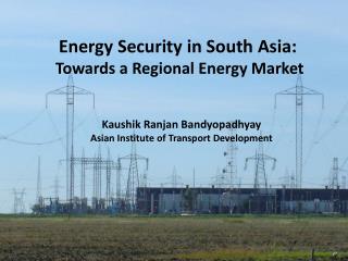 Energy Security in South Asia: Towards a Regional Energy Market