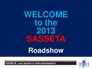 WELCOME to the 2013 SASSETA Roadshow
