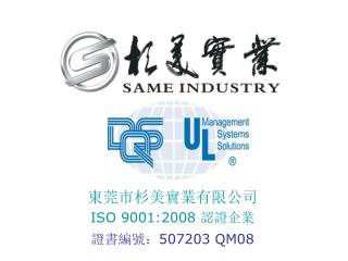 東莞市杉美實業有限公司 ISO 9001:2008 認證企業 證書編號： 507203 QM08