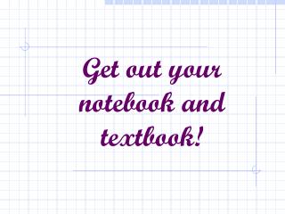 Get out your notebook and textbook!