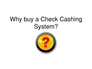 Why buy a Check Cashing System?