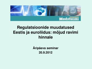 Regulatsioonide muudatused Eestis ja euroliidus: mõjud ravimi hinnale Äripäeva seminar 20.9.2012