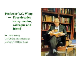 Professor Y.C. Wong — 	Four decades 		as my mentor, 		colleague and 		friend SIU Man Keung