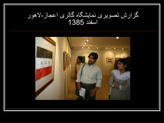 گزارش تصویری نمایشگاه گالری اعجاز-لاهور اسفند 1385