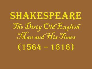 Shakespeare The Dirty Old English Man and His Times (1564 – 1616)