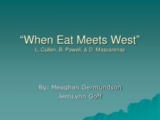 “When Eat Meets West” L. Cullen, B. Powell, &amp; D. Mascarenas