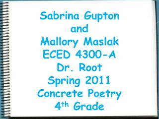 Sabrina Gupton and Mallory Maslak ECED 4300-A Dr. Root Spring 2011 Concrete Poetry 4 th Grade