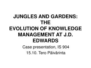 JUNGLES AND GARDENS: THE EVOLUTION OF KNOWLEDGE MANAGEMENT AT J.D. EDWARDS