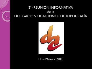 2ª· REUNIÓN INFORMATIVA de la DELEGACIÓN DE ALUMNOS DE TOPOGRAFÍA 11 – Mayo - 2010