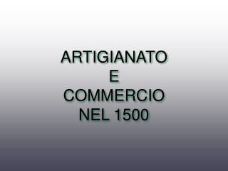 ARTIGIANATO E COMMERCIO NEL 1500