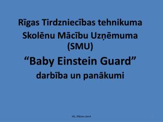 Rīgas Tirdzniecības tehnikuma Skolēnu Mācību Uzņēmuma (SMU) “ Baby Einstein Guard ”