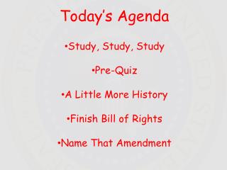 Today’s Agenda Study, Study, Study Pre-Quiz A Little More History Finish Bill of Rights