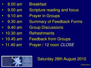 8.00 am 	Breakfast 9.00 am 	Scripture reading and focus 9.10 am	Prayer in Groups