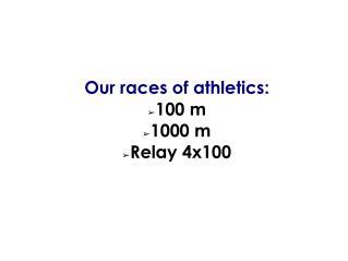 Our races of athletics: 100 m 1000 m Relay 4x100