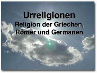 Urreligionen Religion der Griechen, Römer und Germanen