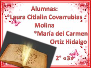 Alumnas: *Laura Citlalin Covarrubias Molina *María del Carmen Ortíz Hidalgo