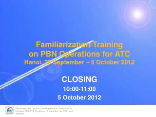 Familiarization Training on PBN Operations for ATC Hanoi, 26 September – 5 October 2012 CLOSING
