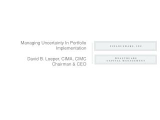 Managing Uncertainty In Portfolio Implementation David B. Loeper, CIMA, CIMC Chairman &amp; CEO
