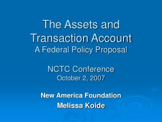 The Assets and Transaction Account A Federal Policy Proposal NCTC Conference October 2, 2007
