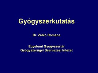 Gyógyszerkutatás Dr. Zelkó Romána Egyetemi Gyógyszertár Gyógyszerügyi Szervezési Intézet
