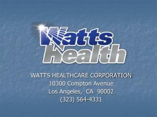 WATTS HEALTHCARE CORPORATION 10300 Compton Avenue Los Angeles, CA 90002 (323) 564-4331