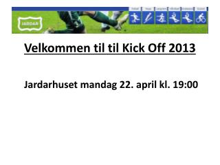 Velkommen til til Kick Off 2013 Jardarhuset mandag 22. april kl. 19:00
