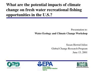 Presentation to: Water Ecology and Climate Change Workshop Susan Herrod Julius