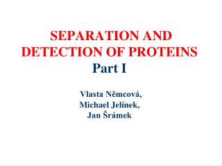 SEPARATION AND DETECTION OF PROTEINS Part I Vlasta Němcová, Michael Jelínek, Jan Šrámek