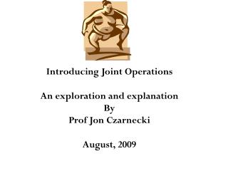 Introducing Joint Operations An exploration and explanation By Prof Jon Czarnecki August, 2009