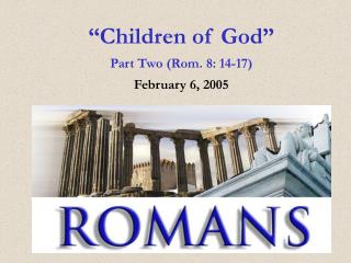“Children of God” Part Two (Rom. 8: 14-17) February 6, 2005