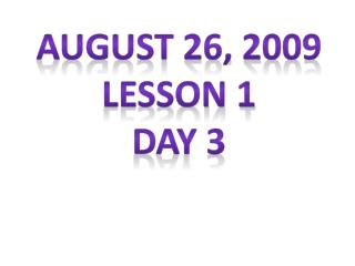 August 26, 2009 Lesson 1 Day 3