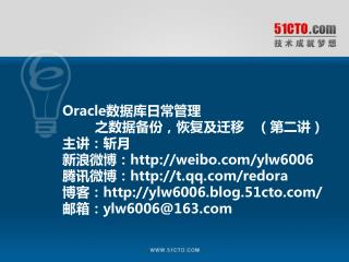 Oracle数据库日常管理 之数据备份，恢复及迁移 （第二讲 ) 主讲：斩月 新浪微博：weibo/ylw6006