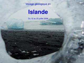 Voyage géologique en Islande Du 12 au 25 juillet 2008