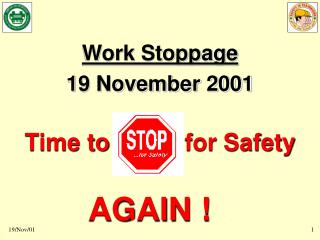 Work Stoppage 19 November 2001 Time to 			for Safety AGAIN ! .