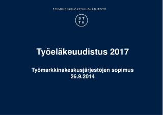 Työeläkeuudistus 2017 Työmarkkinakeskusjärjestöjen sopimus 26.9.2014