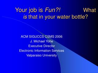 Your job is Fun?! What is that in your water bottle?
